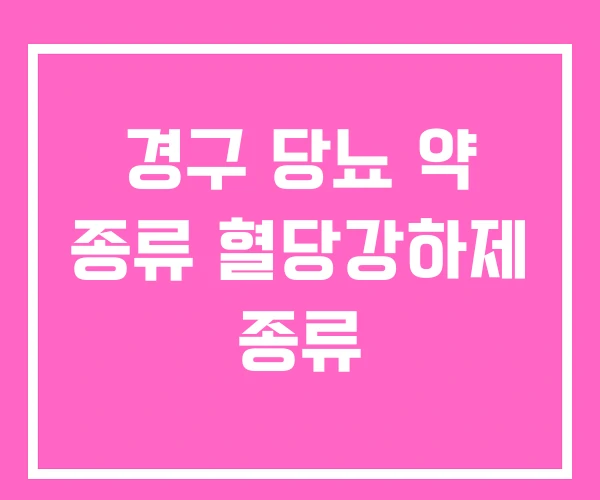 경구 당뇨 약 종류 혈당강하제 종류