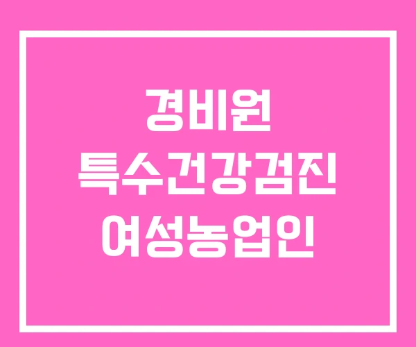 경비원 특수건강검진 여성농업인