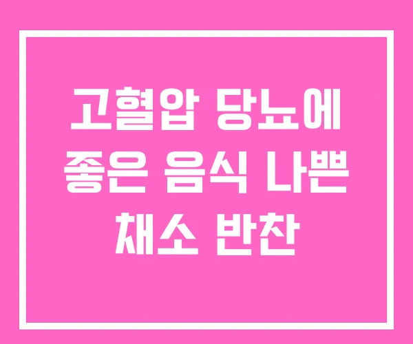 고혈압 당뇨에 좋은 음식 나쁜 채소 반찬 고혈압 당뇨에 좋은 음식 나쁜 채소 반찬