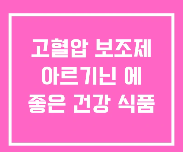 고혈압 보조제 아르기닌 에 좋은 건강 식품