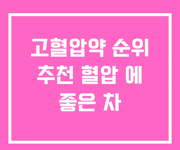 고혈압약 순위 추천 혈압 에 좋은 차