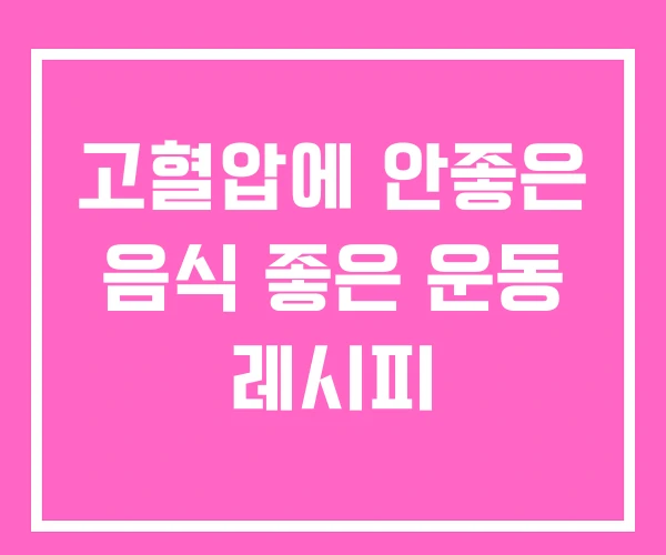 고혈압에 안좋은 음식 좋은 운동 레시피