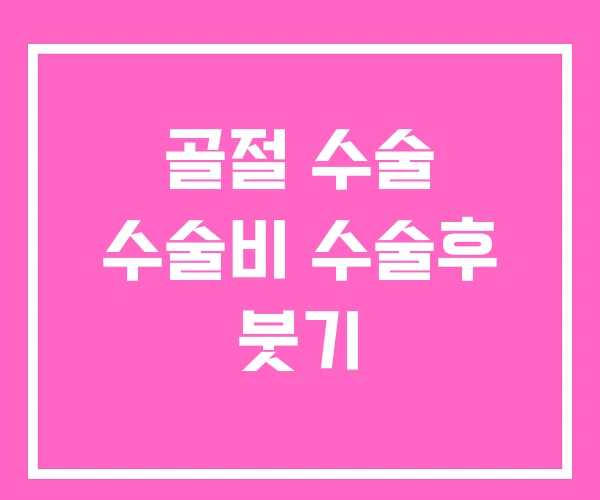 골절 수술 수술비 수술후 붓기