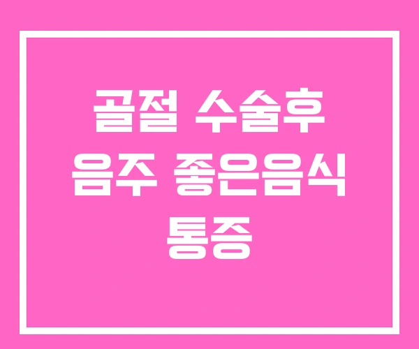 골절 수술후 음주 좋은음식 통증 골절 수술후 음주 좋은음식 통증
