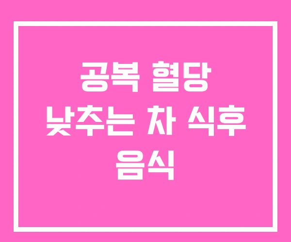 공복 혈당 낮추는 차 식후 음식