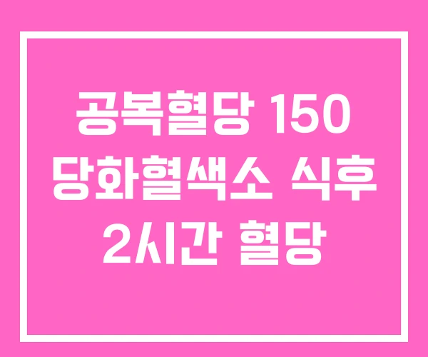 공복혈당 150 당화혈색소 식후 2시간 혈당
