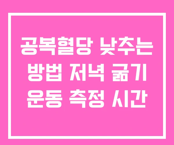 공복혈당 낮추는 방법 저녁 굶기 운동 측정 시간