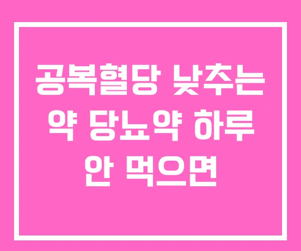 공복혈당 낮추는 약 당뇨약 하루 안 먹으면