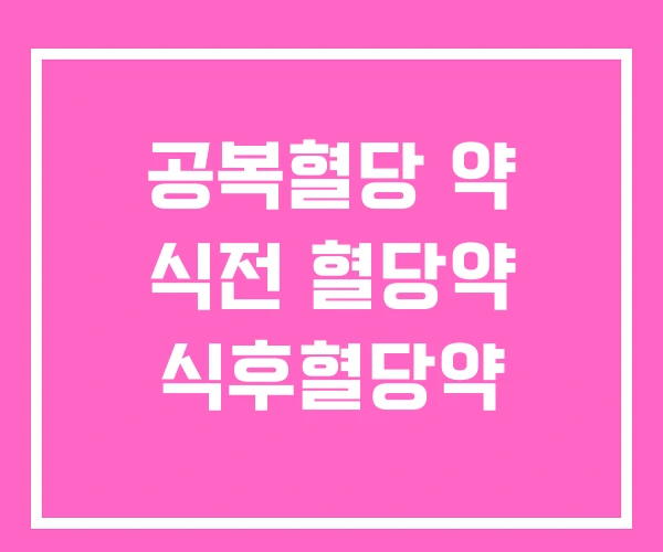 공복혈당 약 식전 혈당약 식후혈당약