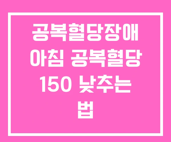 공복혈당장애 아침 공복혈당 150 낮추는 법