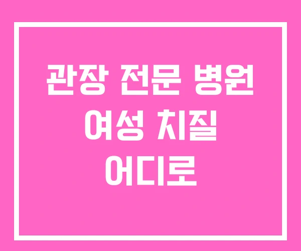 관장 전문 병원 여성 치질 어디로