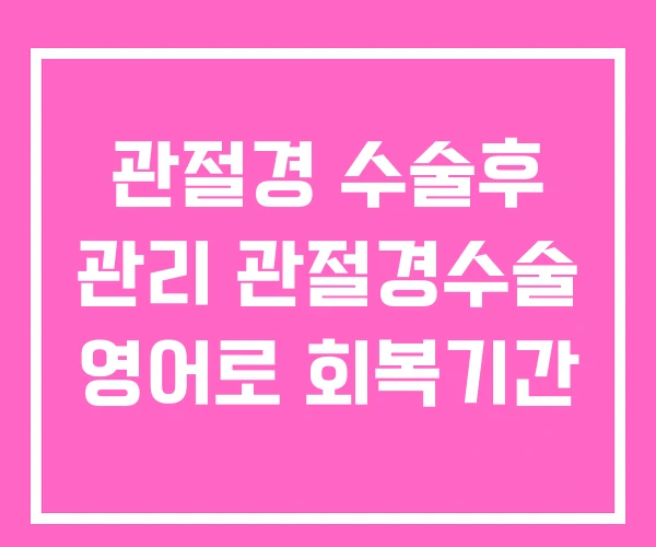 관절경 수술후 관리 관절경수술 영어로 회복기간 관절경 수술후 관리 관절경수술 영어로 회복기간