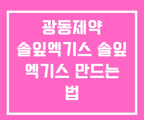 광동제약 솔잎엑기스 솔잎 엑기스 만드는 법