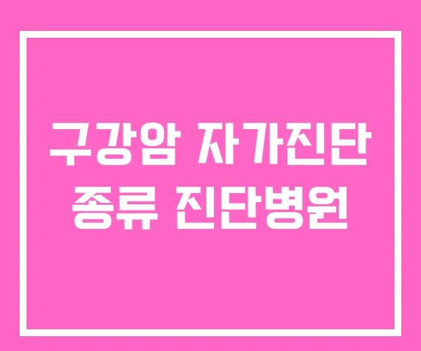 구강암 자가진단 종류 진단병원 구강암 자가진단 종류 진단병원
