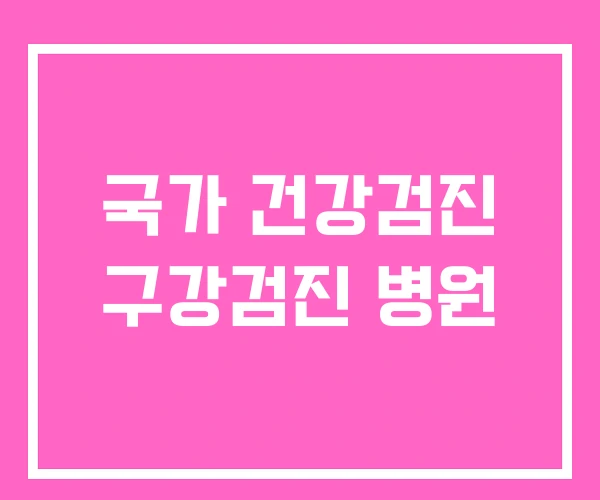 국가 건강검진 구강검진 병원 국가 건강검진 구강검진 병원