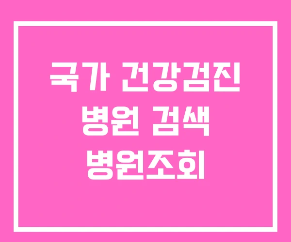 국가 건강검진 병원 검색 병원조회