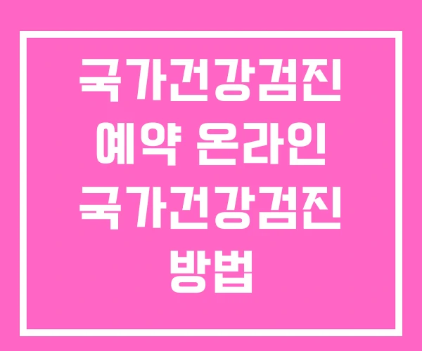 국가건강검진 예약 온라인 국가건강검진 방법 국가건강검진 예약 온라인 국가건강검진 방법