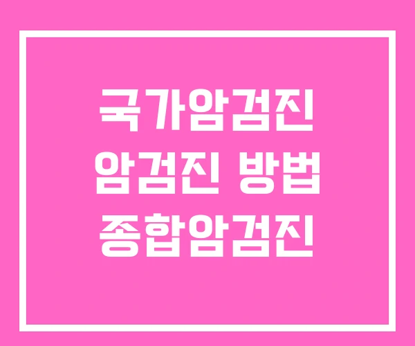 국가암검진 암검진 방법 종합암검진