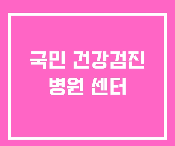 국민 건강검진 병원 센터