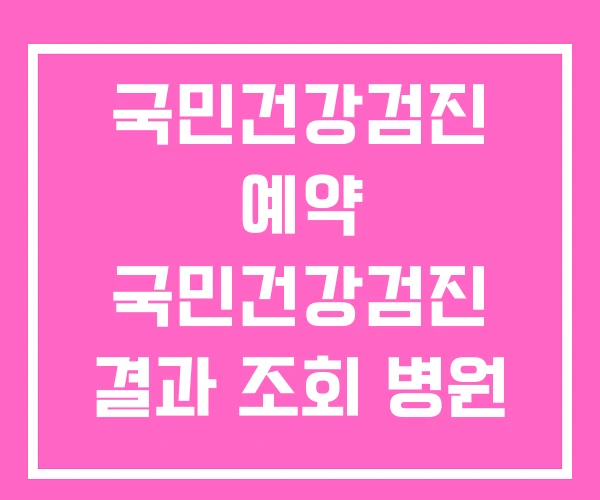 국민건강검진 예약 국민건강검진 결과 조회 병원