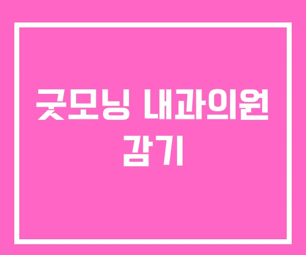 굿모닝 내과의원 감기