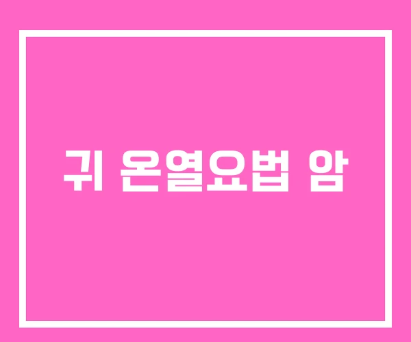 귀 온열요법 암