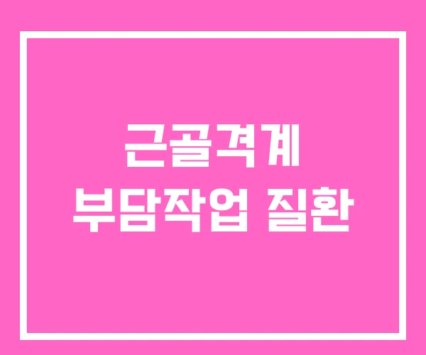 근골격계 부담작업 질환 근골격계 부담작업 질환
