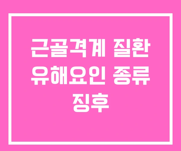 근골격계 질환 유해요인 종류 징후