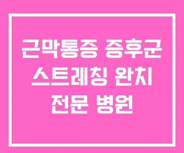 근막통증 증후군 스트레칭 완치 전문 병원 근막통증 증후군 스트레칭 완치 전문 병원