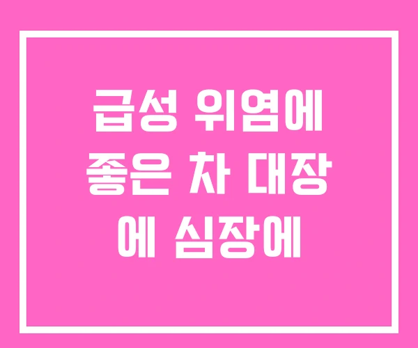 급성 위염에 좋은 차 대장 에 심장에