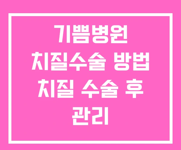 기쁨병원 치질수술 방법 치질 수술 후 관리 기쁨병원 치질수술 방법 치질 수술 후 관리