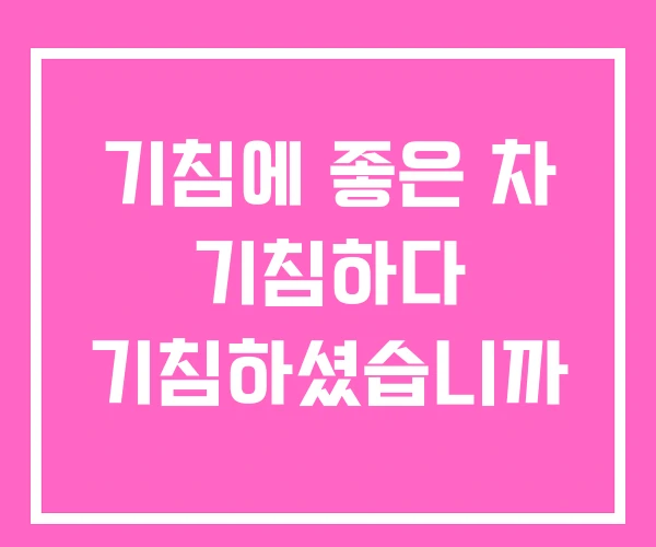 기침에 좋은 차 기침하다 기침하셨습니까 기침에 좋은 차 기침하다 기침하셨습니까
