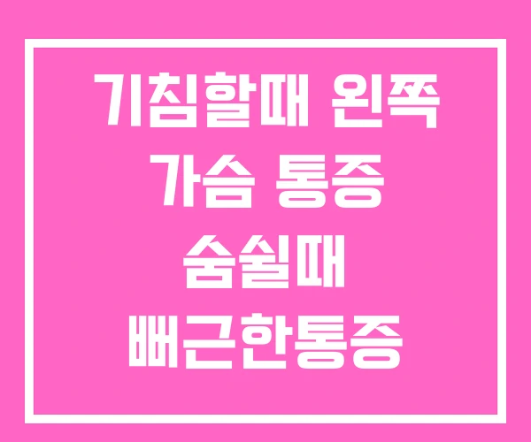 기침할때 왼쪽 가슴 통증 숨쉴때 뻐근한통증 기침할때 왼쪽 가슴 통증 숨쉴때 뻐근한통증