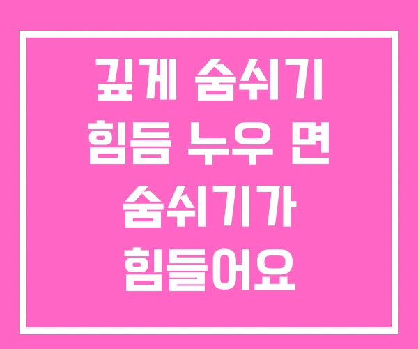 깊게 숨쉬기 힘듬 누우 면 숨쉬기가 힘들어요 깊게 숨쉬기 힘듬 누우 면 숨쉬기가 힘들어요