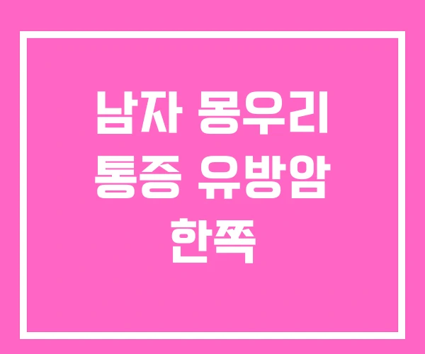 남자 몽우리 통증 유방암 한쪽