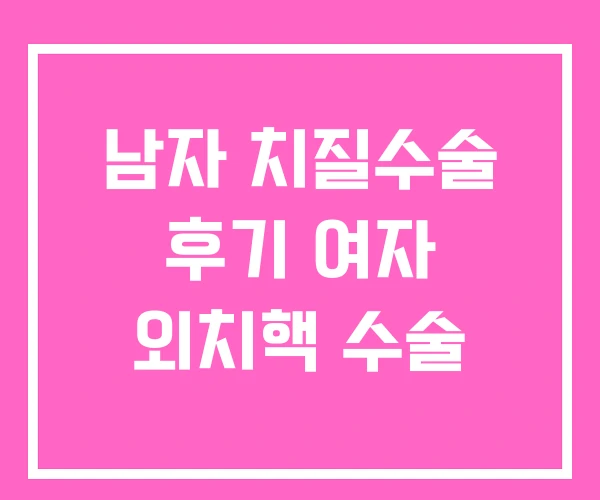남자 치질수술 후기 여자 외치핵 수술 남자 치질수술 후기 여자 외치핵 수술