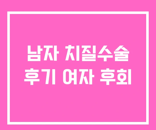 남자 치질수술 후기 여자 후회 남자 치질수술 후기 여자 후회