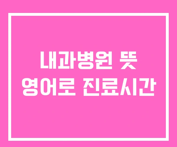 내과병원 뜻 영어로 진료시간