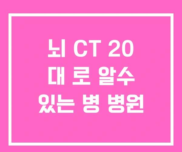 뇌 CT 20 대 로 알수 있는 병 병원