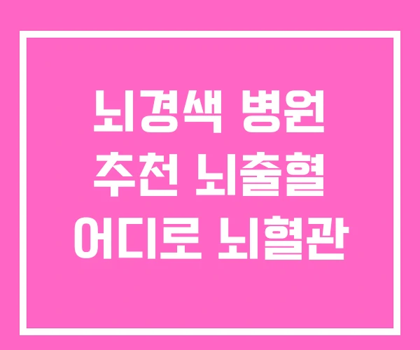 뇌경색 병원 추천 뇌출혈 어디로 뇌혈관