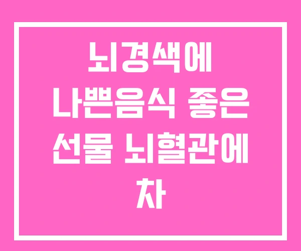 뇌경색에 나쁜음식 좋은 선물 뇌혈관에 차 뇌경색에 나쁜음식 좋은 선물 뇌혈관에 차