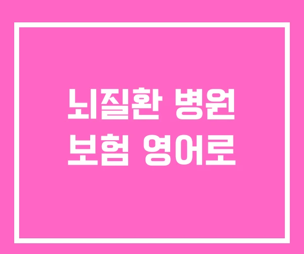 뇌질환 병원 보험 영어로