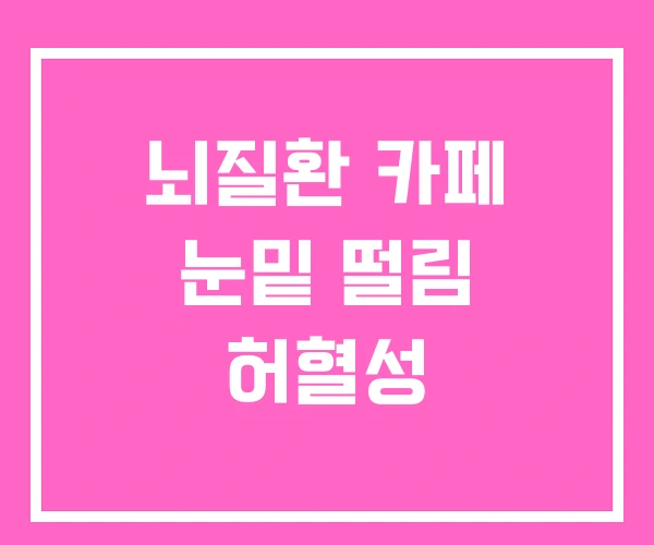 뇌질환 카페 눈밑 떨림 허혈성