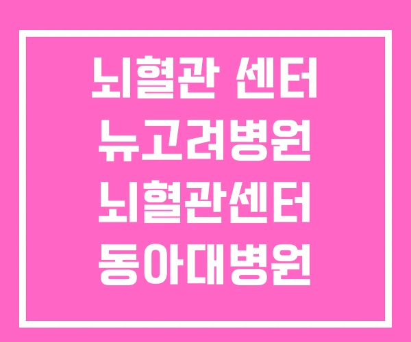 뇌혈관 센터 뉴고려병원 뇌혈관센터 동아대병원