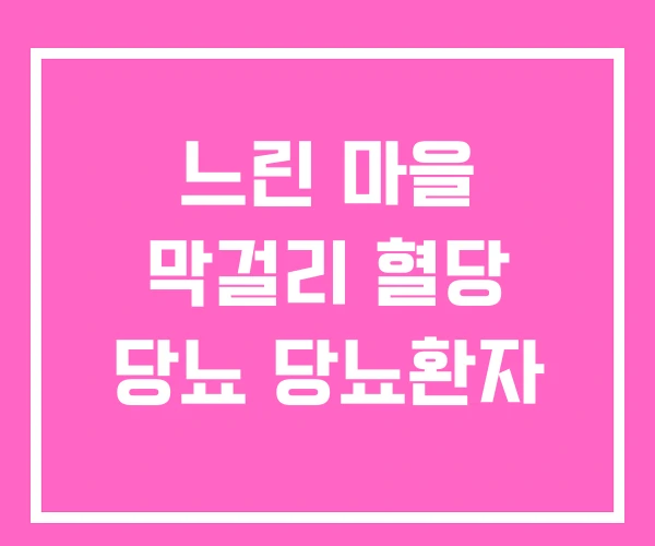 느린 마을 막걸리 혈당 당뇨 당뇨환자