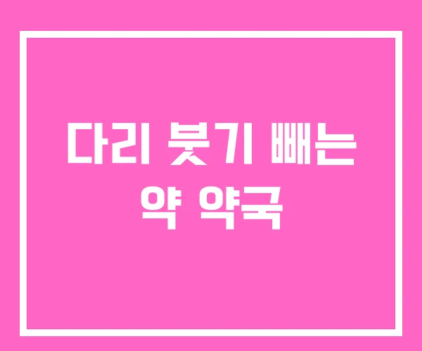 다리 붓기 빼는 약 약국