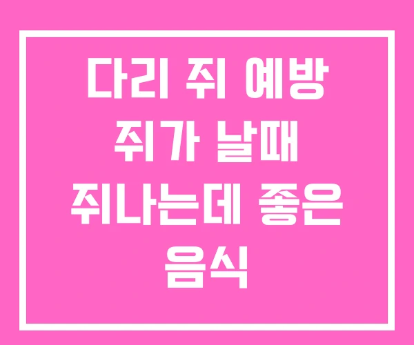 다리 쥐 예방 쥐가 날때 쥐나는데 좋은 음식