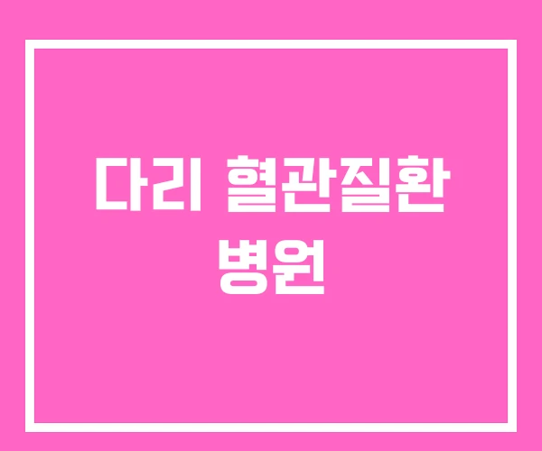 다리 혈관질환 병원