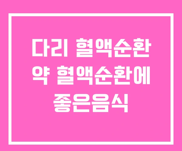다리 혈액순환 약 혈액순환에 좋은음식 다리 혈액순환 약 혈액순환에 좋은음식