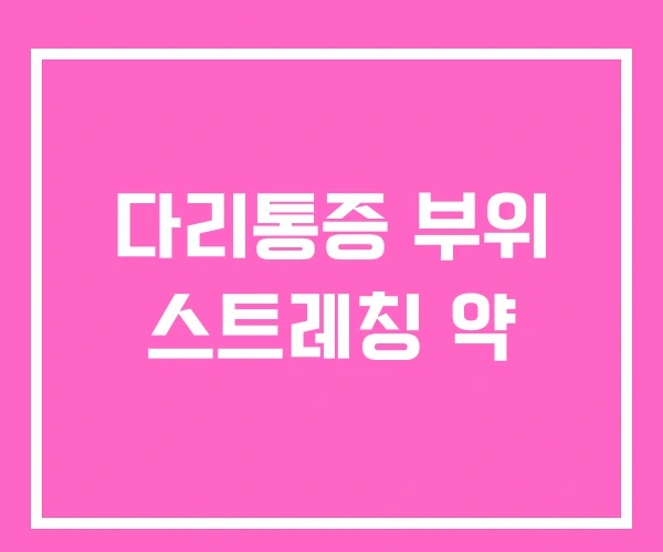 다리통증 부위 스트레칭 약